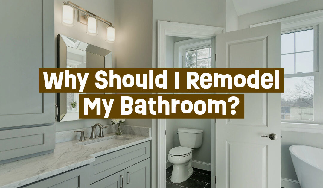 Why Should I Remodel My Bathroom? 