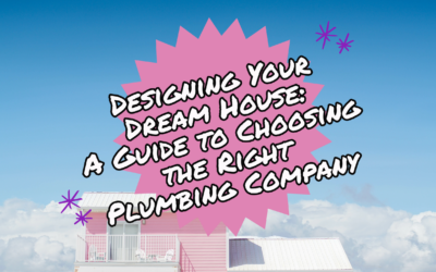 DESIGNING YOUR DREAM HOUSE: A GUIDE TO CHOOSING THE RIGHT PLUMBING COMPANY 