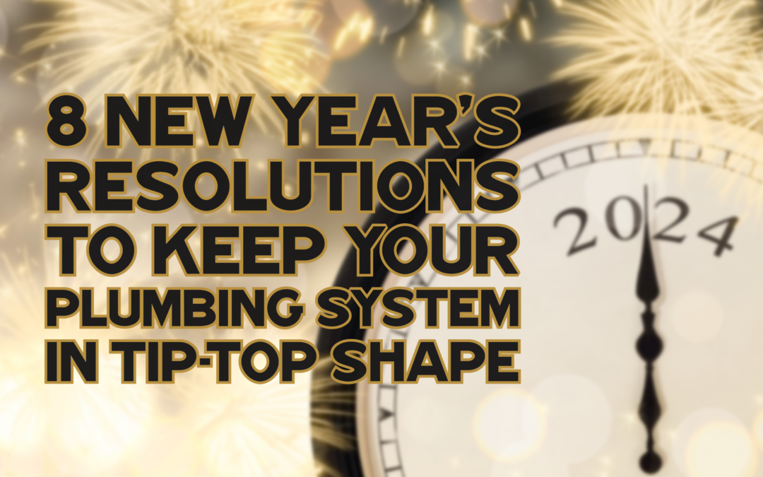 8 NEW YEAR’S RESOLUTIONS TO KEEP YOUR PLUMBING SYSTEM IN TIP-TOP SHAPE