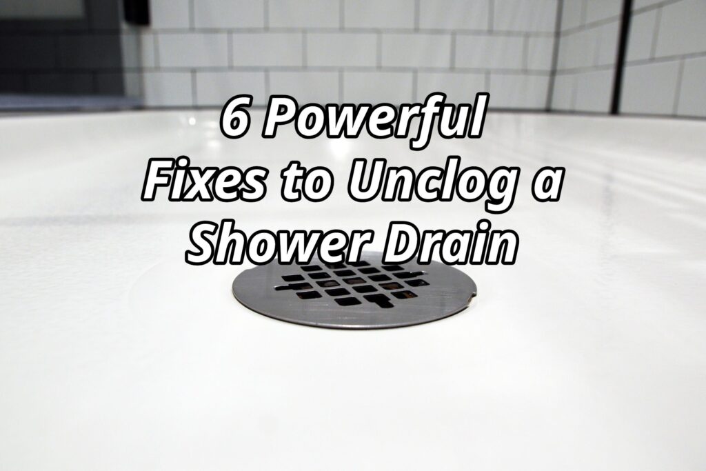 6 Powerful Fixes to Unclog a Shower Drain